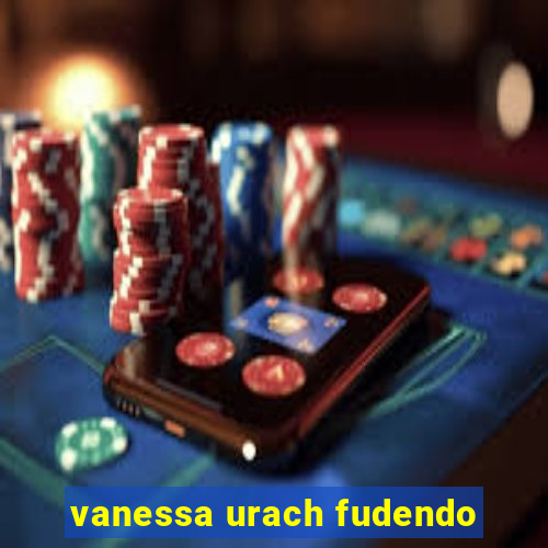 vanessa urach fudendo